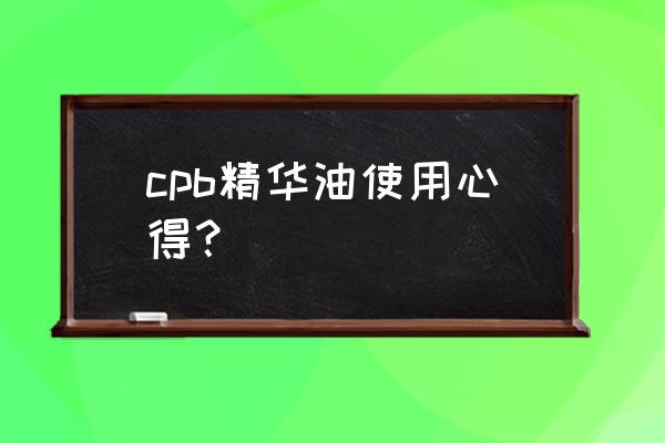 cpb玫瑰精油有什么作用 cpb精华油使用心得？