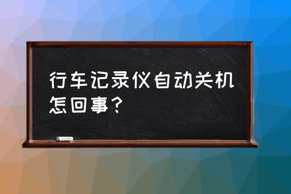 行车记录仪卡坏了会自动关机吗 行车记录仪自动关机怎回事？