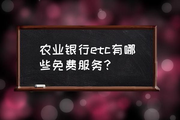 农行高速公路信用卡不免费吗 农业银行etc有哪些免费服务？