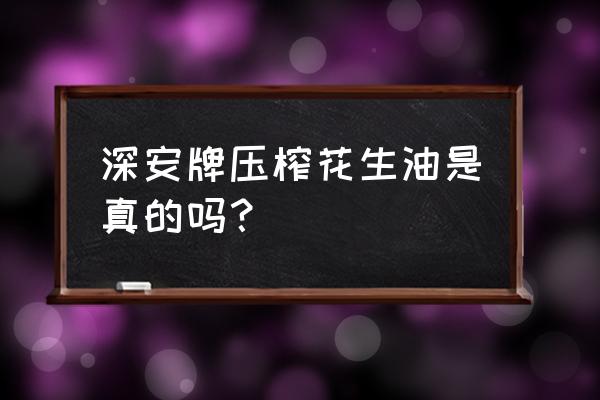 市场现压的花生油是真的吗 深安牌压榨花生油是真的吗？