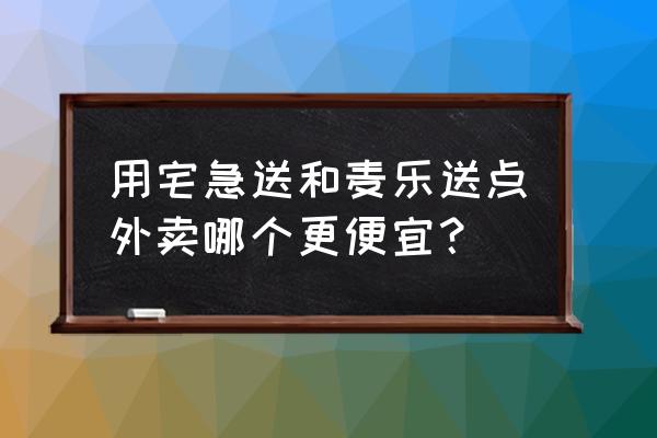 什么外卖点餐便宜 用宅急送和麦乐送点外卖哪个更便宜？