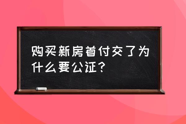 买房要公证是什么意思 购买新房首付交了为什么要公证？