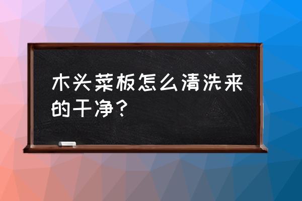 如何洗木头菜板 木头菜板怎么清洗来的干净？