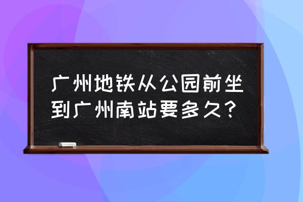 植物园到广州南站得多久 广州地铁从公园前坐到广州南站要多久？