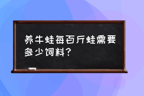 庆大霉素配牛蛙饲料怎么配 养牛蛙每百斤蛙需要多少饲料？