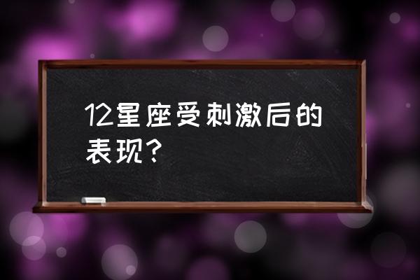 天秤座男被强吻后什么反应 12星座受刺激后的表现？