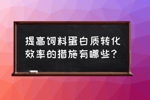 怎样提高饲料的转化率 提高饲料蛋白质转化效率的措施有哪些？