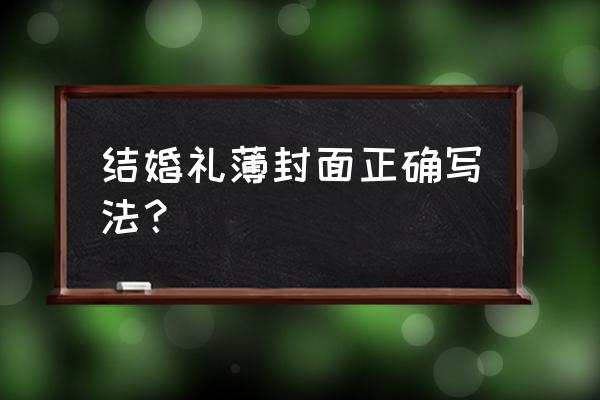 结婚嘉宾礼薄封面怎么写 结婚礼薄封面正确写法？