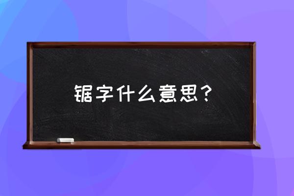 做梦梦到据木头是什么意思 锯字什么意思？