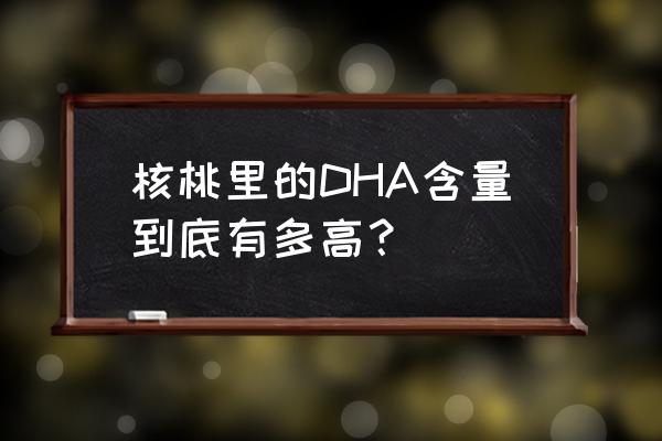 每天2个核桃能补dha吗 核桃里的DHA含量到底有多高？