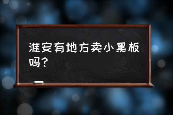 小黑板哪里有卖 淮安有地方卖小黑板吗？