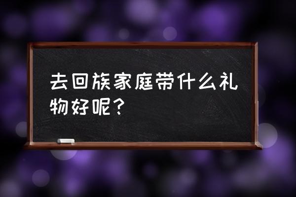 回民走亲戚带什么礼物好 去回族家庭带什么礼物好呢？