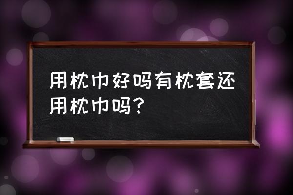 枕头不用枕巾吗 用枕巾好吗有枕套还用枕巾吗？