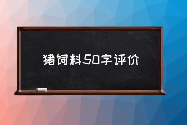 好的饲料猪是不是吃的也少 猪饲料50字评价