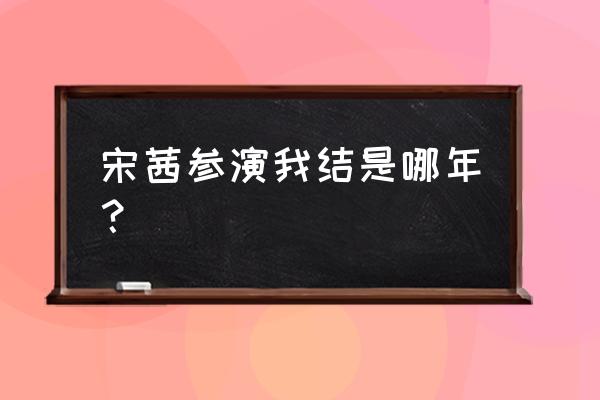 我们结婚了哪一季好看 宋茜参演我结是哪年？