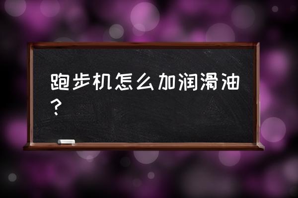 跑步机一般怎么加机油 跑步机怎么加润滑油？