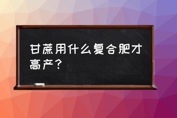 史丹利复合肥甘蔗能用吗 甘蔗用什么复合肥才高产？