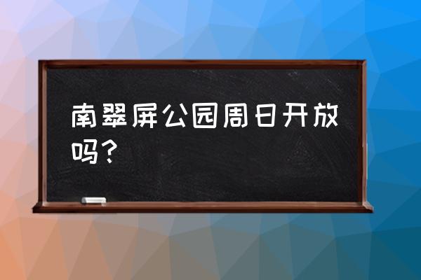 天津南翠屏公园有假山吗 南翠屏公园周日开放吗？