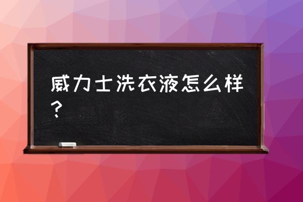 哪个洗衣液没有荧光增白剂 威力士洗衣液怎么样？