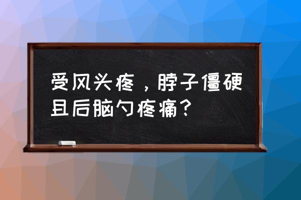 风扇吹的脖子疼怎么办 受风头疼，脖子僵硬且后脑勺疼痛？