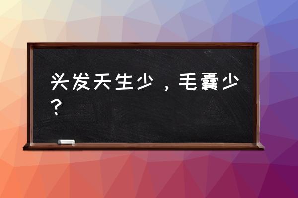 天生发量少是什么原因 头发天生少，毛囊少？