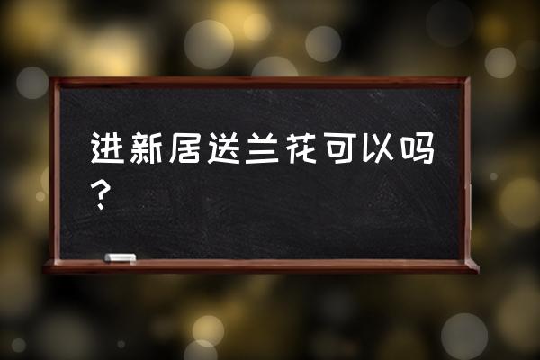 兰花为什么不能送人 进新居送兰花可以吗？