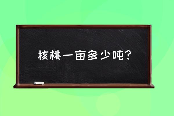 核桃一亩种多少斤 核桃一亩多少吨？