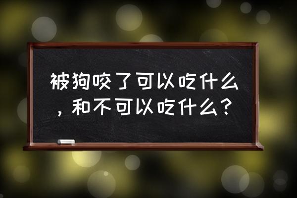 狗咬之后吃东西有什么禁忌 被狗咬了可以吃什么，和不可以吃什么？