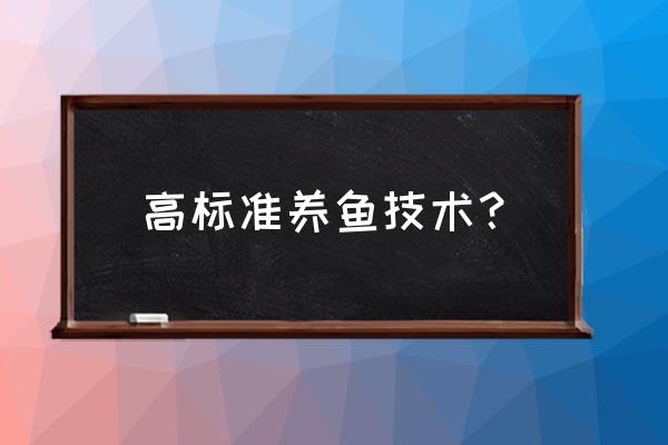 养鱼有什么技术吗 高标准养鱼技术？