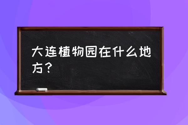 大连植物园钓鱼多少钱 大连植物园在什么地方？