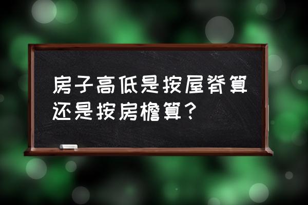 房屋高度从哪里开始 房子高低是按屋脊算还是按房檐算？