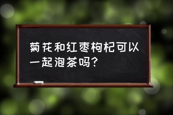 夏天喝菊花配什么好 菊花和红枣枸杞可以一起泡茶吗？