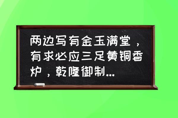 金玉满堂香炉碗多少钱 两边写有金玉满堂，有求必应三足黄铜香炉，乾隆御制多少钱？