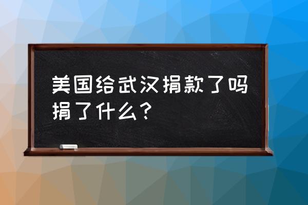 捐了多少钱给武汉养猪 美国给武汉捐款了吗捐了什么？