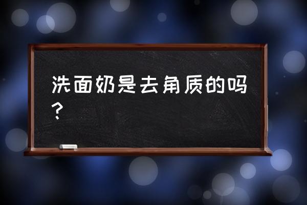 洁面乳可以去角质吗 洗面奶是去角质的吗？