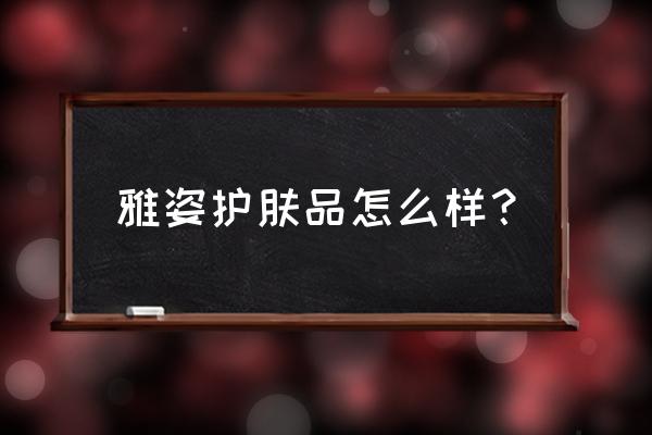 雅姿护肤品系列有哪些 雅姿护肤品怎么样？