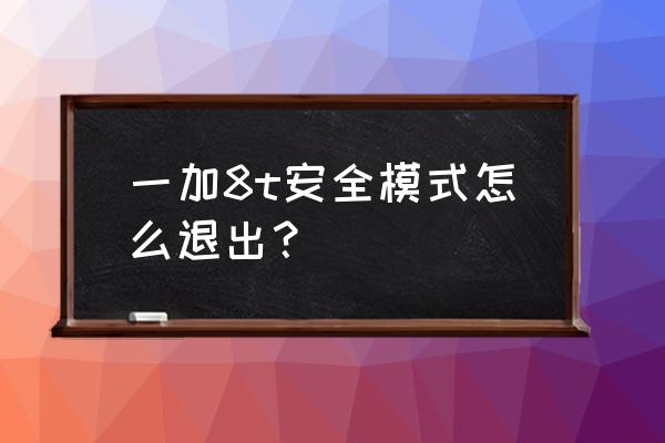 1加手机安全模式怎么解 一加8t安全模式怎么退出？