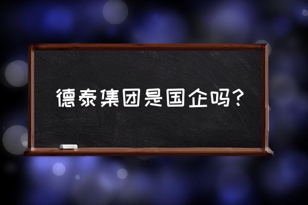 吉林省德泰饲料怎么样 德泰集团是国企吗？