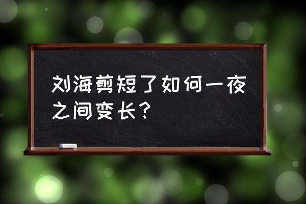 刘海剪坏了怎么快速长 刘海剪短了如何一夜之间变长？