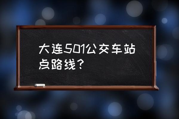 大连植物园做几路车到 大连501公交车站点路线？