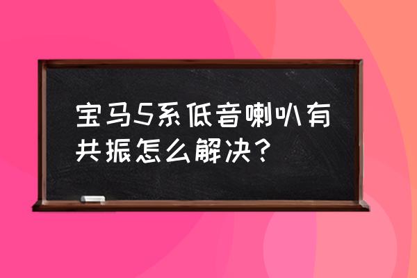 汽车鸣笛喇叭共振怎么处理 宝马5系低音喇叭有共振怎么解决？