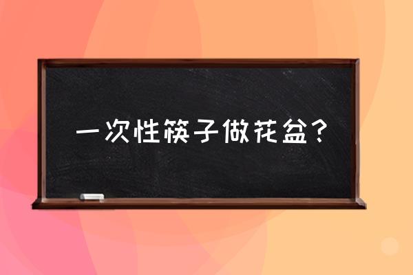 木质一次性筷子都可以做什么 一次性筷子做花盆？