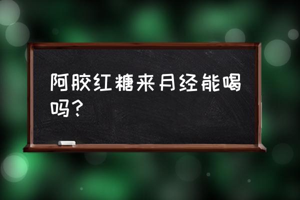 经期可以喝阿胶红枣红糖水吗 阿胶红糖来月经能喝吗？