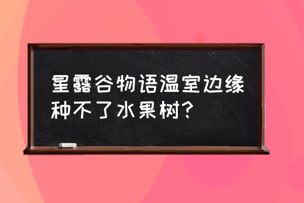 星露谷物温室果树怎么放 星露谷物语温室边缘种不了水果树？