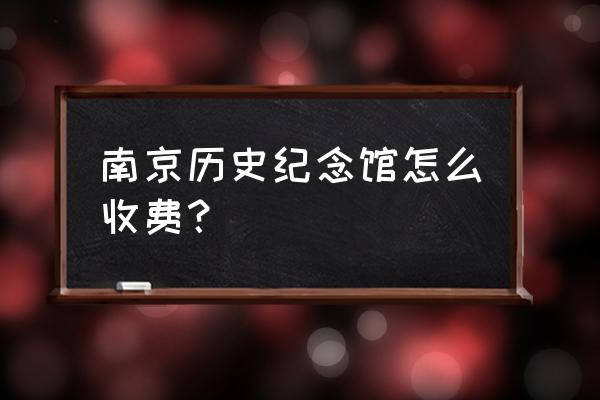 南京博物馆要不要门票院 南京历史纪念馆怎么收费？