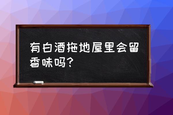 拖地板放什么会有香味 有白酒拖地屋里会留香味吗？