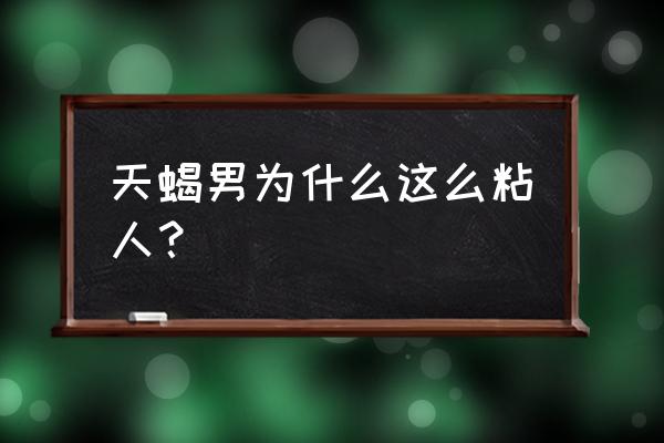 天蝎座会不会粘人 天蝎男为什么这么粘人？