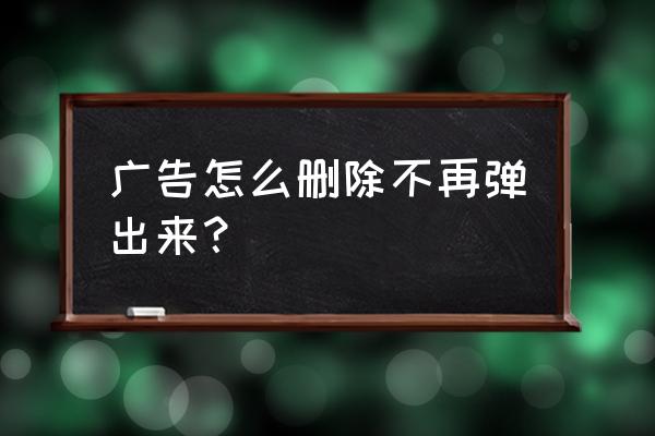 如何删除计算器里的广告 广告怎么删除不再弹出来？