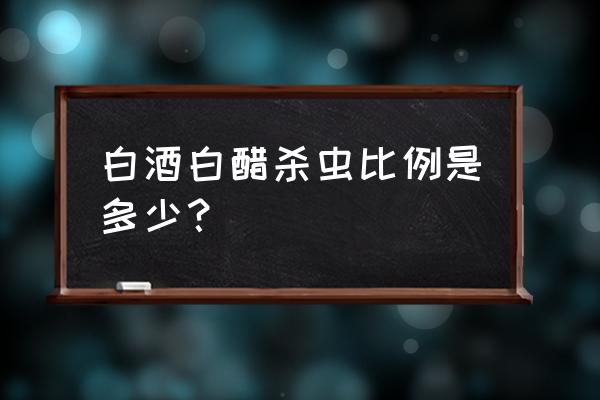 怎样用白酒和醋制作杀虫剂 白酒白醋杀虫比例是多少？