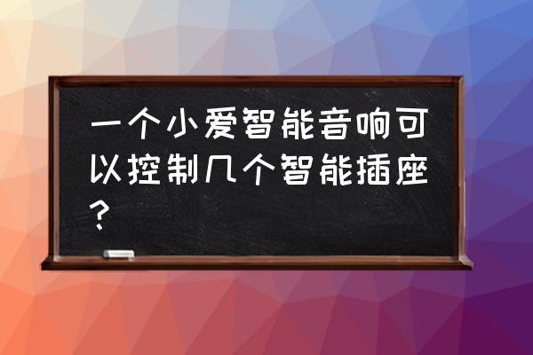 智能音箱可控制红外插座吗 一个小爱智能音响可以控制几个智能插座？